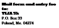 Text Box: Mail form and entry fee to:
TLIA 5k
P.O. Box 33
Poland, Me. 04274